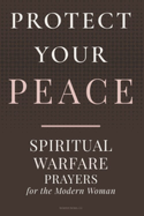 PROTECT YOUR PEACE: Spiritual Warfare Prayers for the Modern Woman
