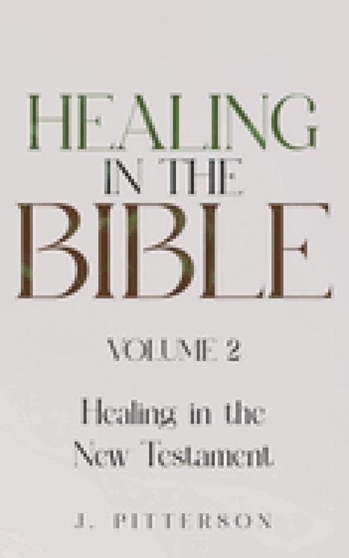 Healing in the Bible: Volume 2: Healing in the New Testament - Biblical Healing: Finding Wholeness and Restoration Through Faith in Christ