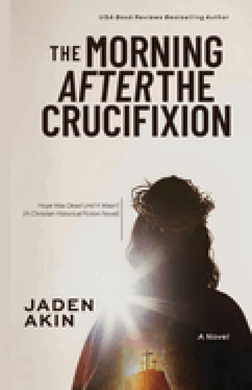 The Morning After the Crucifixion: Hope Was Dead Until It Wasn't (A Christian Historical Fiction Novel)