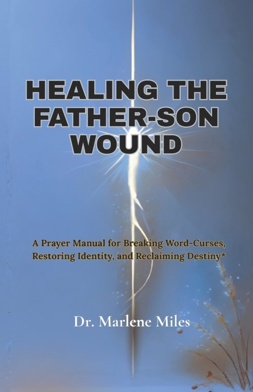 HEALING THE FATHER-SON WOUND: A Prayer Manual for Breaking Word Curses, Restoring Identity and Reclaiming Destiny