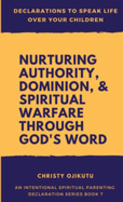 Declarations to Speak Life Over Your Children: Nurturing Authority, Dominion, and Spiritual Warfare Through God's Word