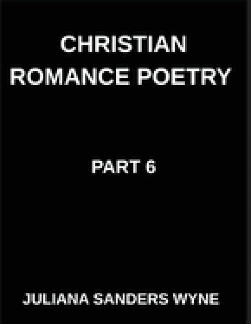 Christian Romance Poetry (Part 6)- Heaven's Tapestry, Weaving Love, Faith, and Grace Through the Sacred Threads of Scripture: Poems of Covenant and Pa