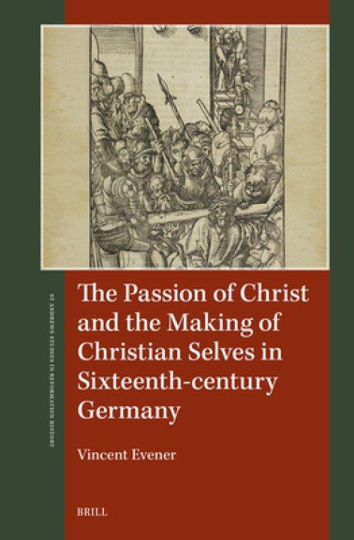 The Passion of Christ and the Making of Christian Selves in Sixteenth-Century Germany