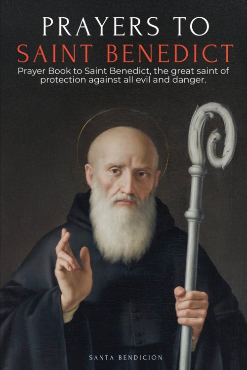 PRAYERS TO SAINT BENEDICT: PRAYER BOOK TO SAINT BENEDICT FOR PROTECTION, BLESSING, AND INTERCESSION - CATHOLIC DEVOTIONAL WITH THE NOVENA FOR DELIVERA