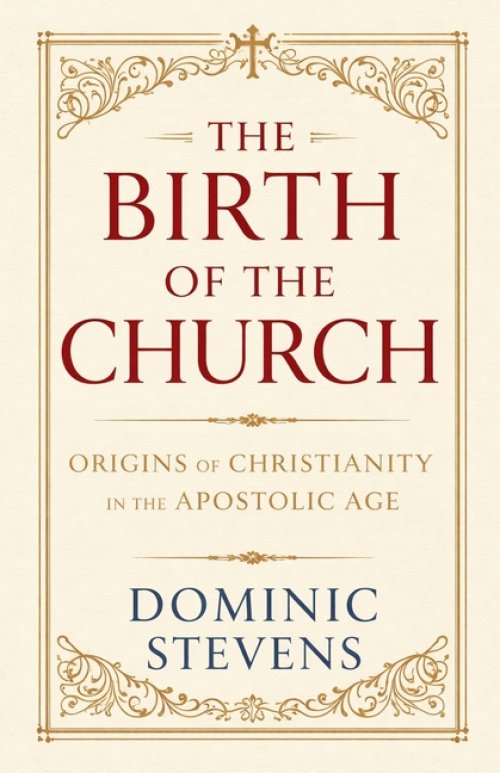 The Birth of the Church: Origins of Christianity in the Apostolic Age