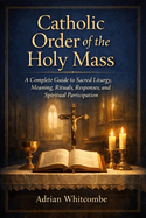 Catholic Order of the Holy Mass: A Complete Guide to Sacred Liturgy, Meaning, Rituals, Responses, and Spiritual Participation
