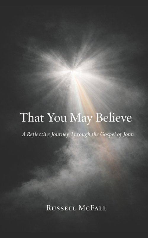 That You May Believe : A Reflective Journey Through the Gospel of John