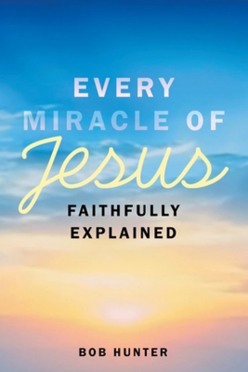Every Miracle of Jesus Faithfully Explained