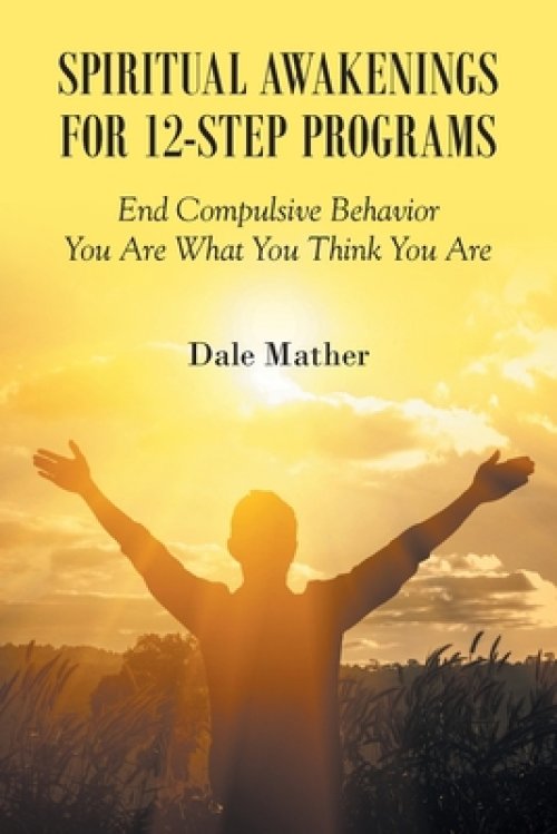 Spiritual Awakenings for 12-Step Programs: End Compulsive Behavior - You Are What You Think You Are