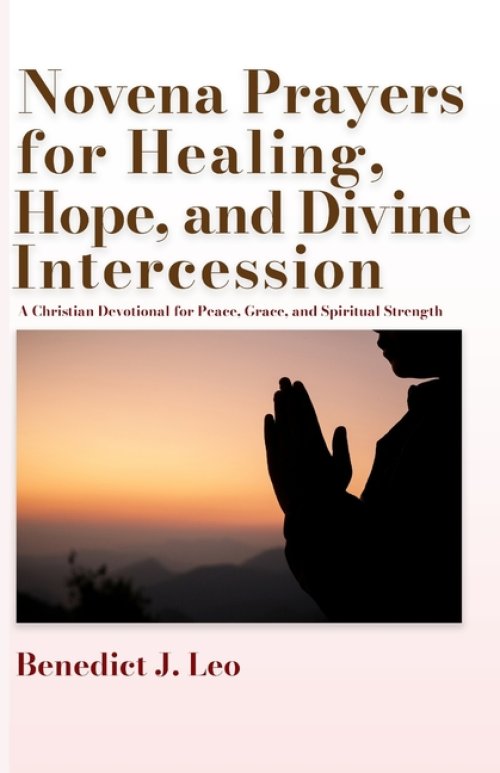Novena Prayers for Healing, Hope, and Divine Intercession: A Christian Devotional for Peace, Grace, and Spiritual Strength