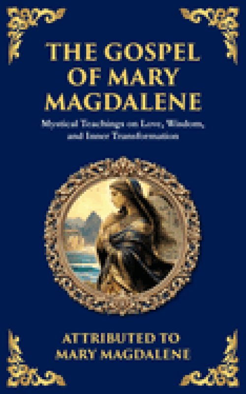 The Gospel of Mary Magdalene: Mystical Teachings on Love, Wisdom, and Inner Transformation