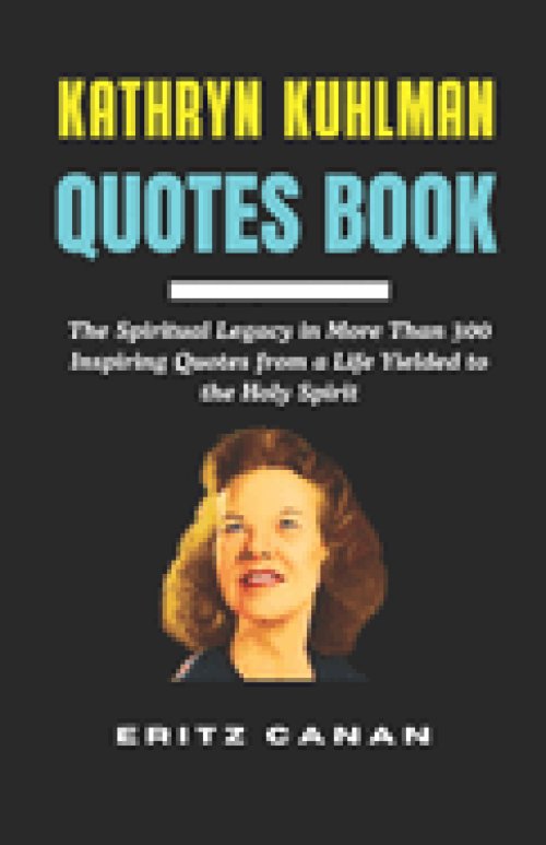 KATHRYN KUHLMAN QUOTES BOOK: The Spiritual Legacy in More Than 300 Inspiring Quotes from a Life Yielded to the Holy Spirit