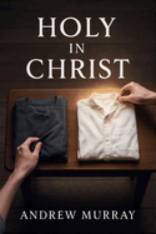 Holy in Christ - A Timeless Call to a Deeper Walk With God: An Andrew Murray Devotional