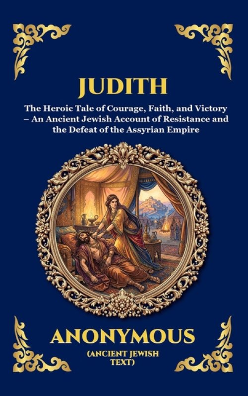 Judith: The Heroic Tale of Courage, Faith, and Victory - An Ancient Jewish Account of Resistance and the Defeat of the Assyrian Empire (Deluxe Hardcov