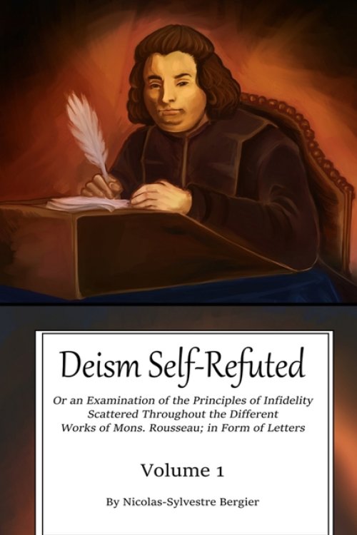 Deism Self-Refuted: An Examination on the Principles of Infidelity Scattered Throughout the Different Works of Mons. Rousseau In Form of Letters
