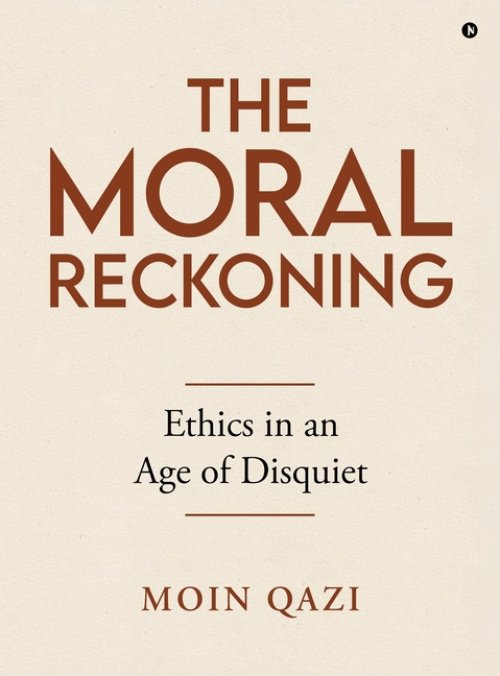 The Moral Reckoning : Ethics in an Age of Disquiet