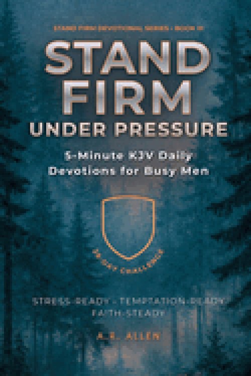 Stand Firm Under Pressure: 5-Minute KJV Daily Devotions for Busy Men: A 28-Day Challenge to Stay Steady Under Stress & Temptation