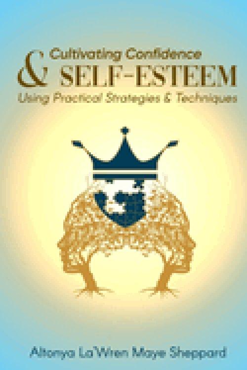 CULTIVATING CONFIDENCE & SELF-ESTEEM: Using Practical Strategies & Techniques