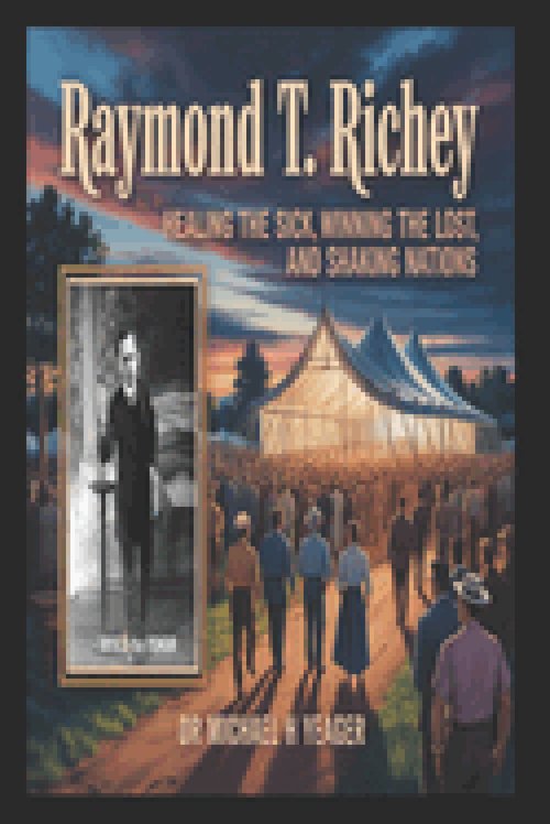 RAYMOND T. RICHEY: Healing the Sick, Winning the Lost, and Shaking Nations