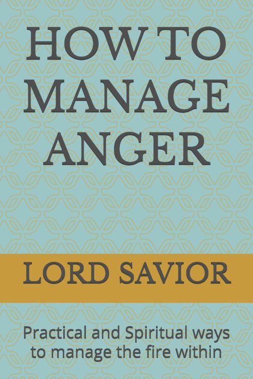 HOW TO MANAGE ANGER: Practical and Spiritual ways to manage the fire within