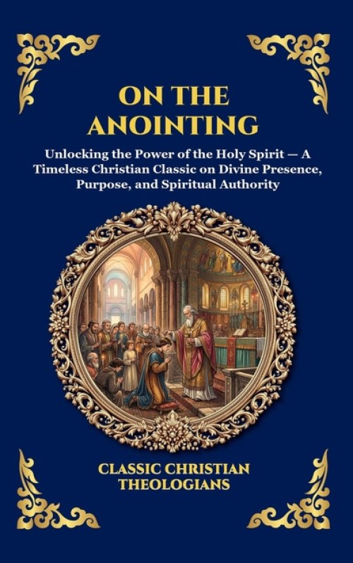 On the Anointing: Unlocking the Power of the Holy Spirit - A Timeless Christian Classic on Divine Presence, Purpose, and Spiritual Authority (Large Pr
