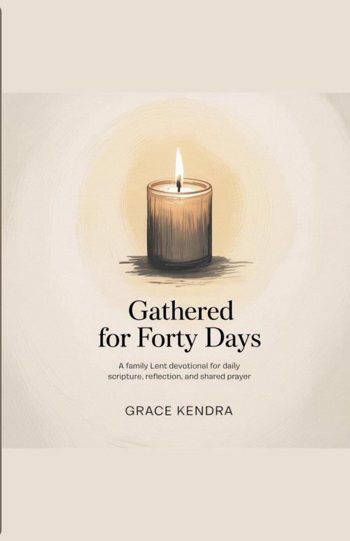 Gathered for Forty Days: A Family Lent Devotional for Daily Scripture, Reflection, and Shared Prayer.