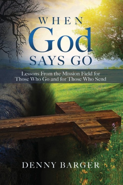 When God Says Go: Lessons From the Mission Field for Those Who Go and for Those Who Send: Lessons From the Mission Field for Those Who Go and for Thos