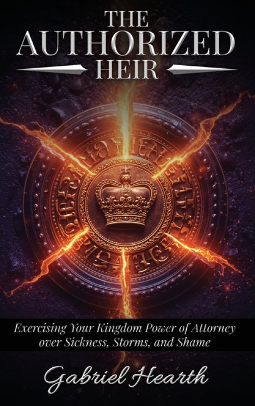The Authorized Heir: Exercising Your Kingdom Power of Attorney  over Sickness, Storms, and Shame.