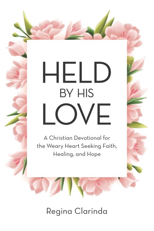 Held by His Love: A Christian Devotional for the Weary Heart Seeking Faith, Healing, and Hope