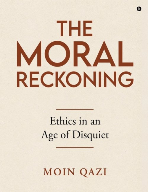 The Moral Reckoning : Ethics in an Age of Disquiet