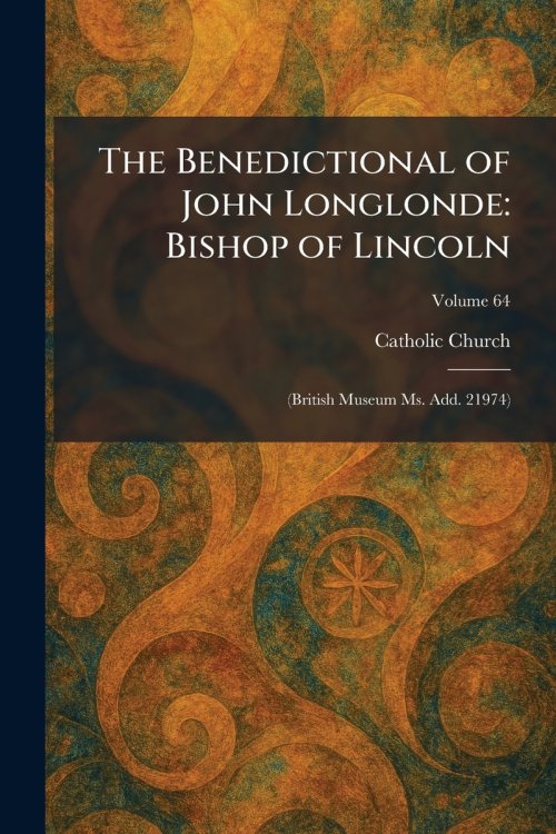 The Benedictional of John Longlonde: Bishop of Lincoln: (British Museum Ms. Add. 21974)