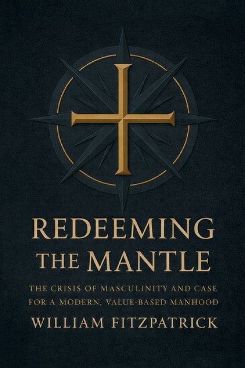 Redeeming The Mantle: The Crisis of Masculinity and Case for a Modern, Value-Based Manhood