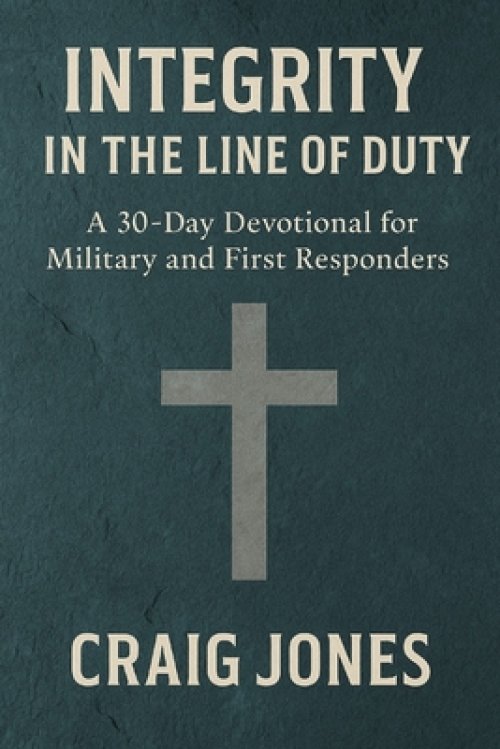Integrity In the Line of Duty: A 30-Day Devotional for Military and First Responders