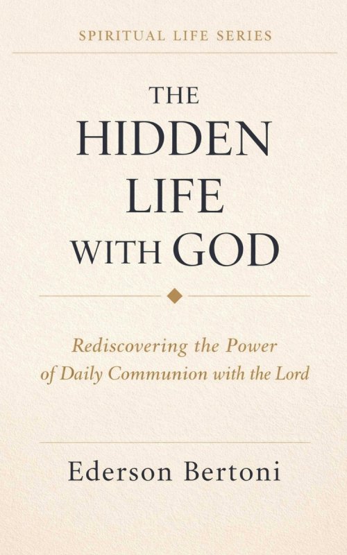 The Hidden Life with God: Rediscovering the Power of Daily Communion with The Lord