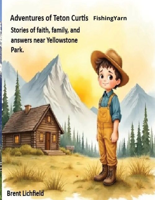 Adventures of Teton Curtis - FishingYarn: Stories of faith, prayer, and family. Near Yellowstone Park.
