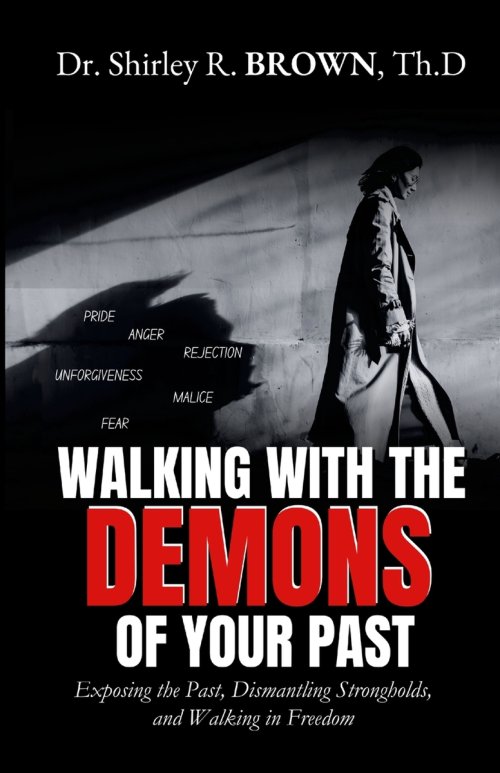 Walking with the Demons of Your past: Exposing the Past, Dismantling Strongholds, and Walking in Freedom