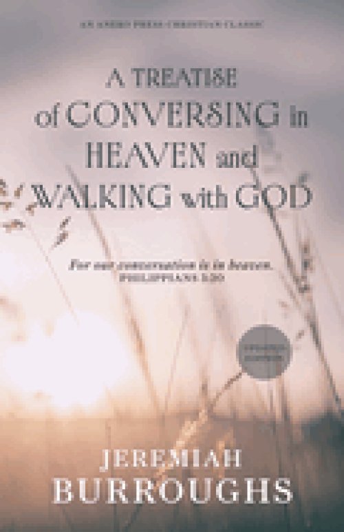A Treatise of Conversing in Heaven and Walking with God: For our conversation is in heaven. - Philippians 3:20