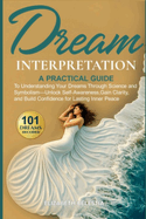 Dream Interpretation: A Practical Guide to Understand Your Dreams Through Science and Symbolism - Unlock Self-Awareness, Gain Clarity, and Build Confi