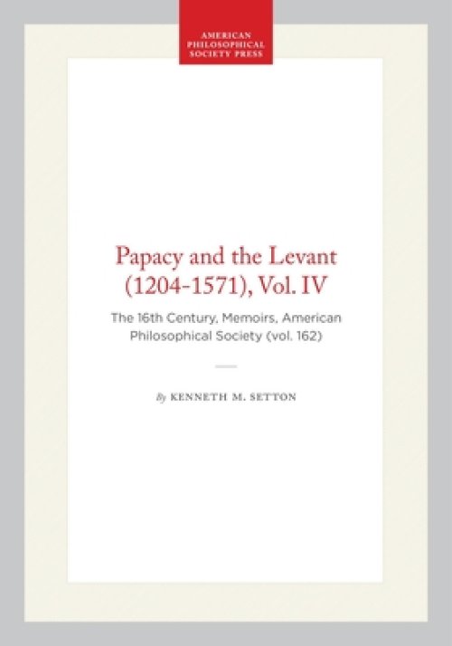 Papacy and the Levant (1204-1571), Vol. IV: The 16th Century, Memoirs, American Philosophical Society (Vol. 162)