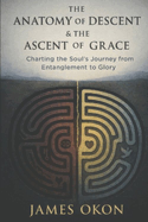 THE ANATOMY OF DESCENT & THE ASCENT OF GRACE: Charting the Soul's Journey from Entanglement to Glory