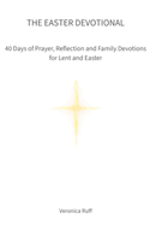 The Easter Devotional: 40 Days of Prayer, Reflection and Family Devotions for Lent and Easter