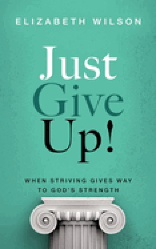 Just Give Up!: When Striving Gives Way to God's Strength