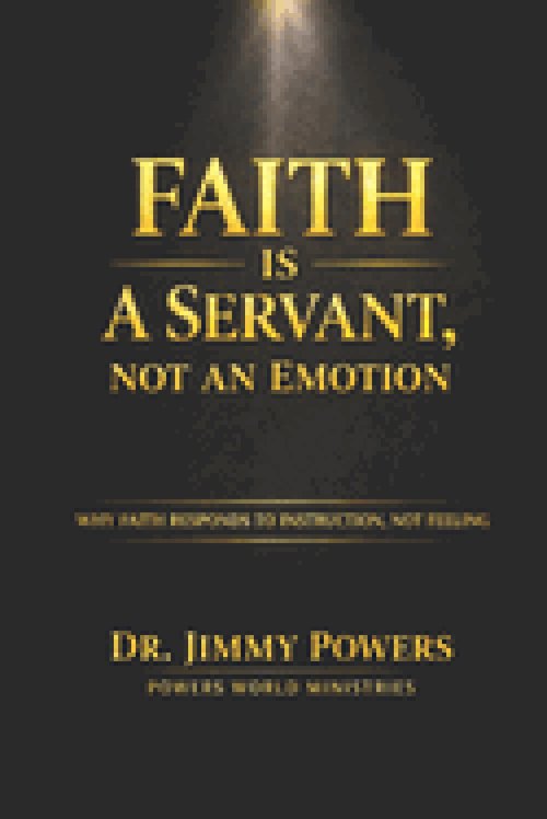 FAITH IS A SERVANT, NOT A FEELING : Stop Trying to Feel Faith. Learn How to Direct It.