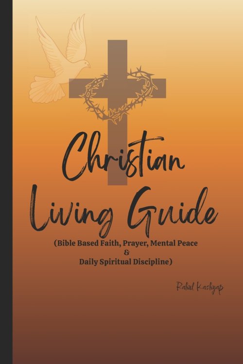 Christian Living Guide: Bible Based Faith, Prayer, Mental Peace & Daily Spiritual Discipline