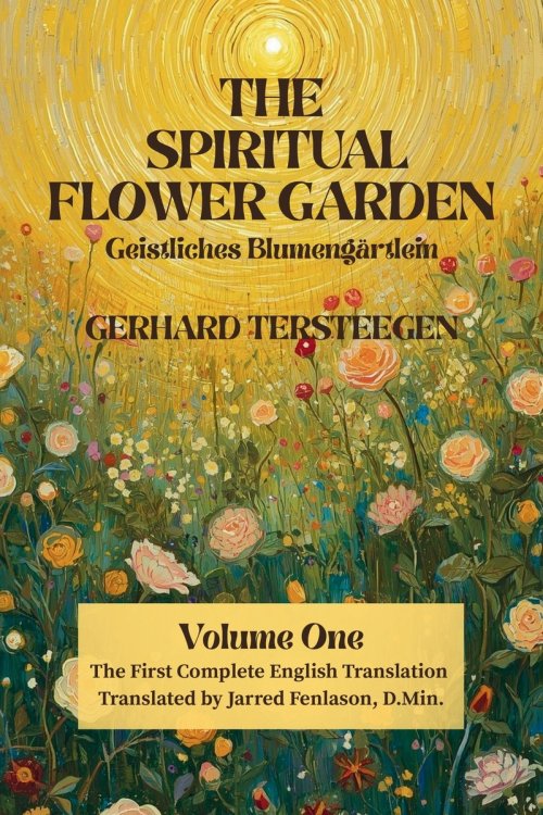 The Spiritual Flower Garden: The First Complete English Translation of Gerhard Tersteegen's Geistliches Blumengärtlein, Volume One
