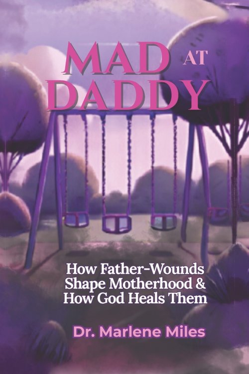 MAD AT DADDY: How Father-Wounds Shape Motherhood & How God Heals Them