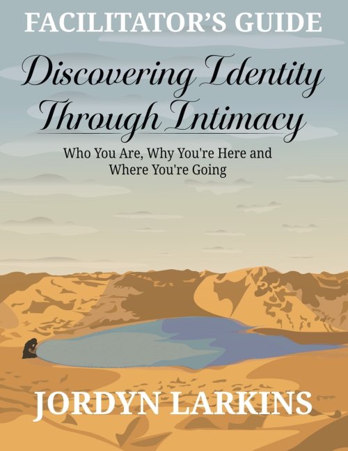 Discovering Identity Through Intimacy: Who You Are, Why You're Here and Where You're Going Facilitator's Guide