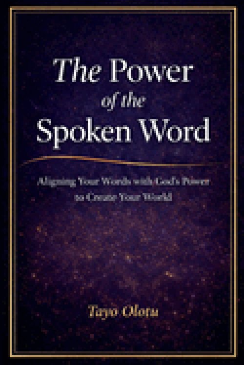 The Power of the Spoken Word : Aligning Your Words with God's Power to Create Your World