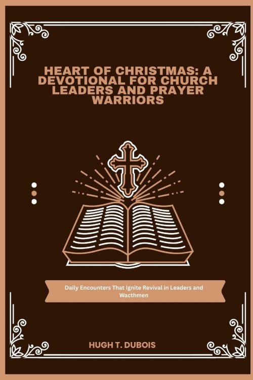 HEART OF CHRISTMAS : A DEVOTIONAL FOR CHURCH LEADERS AND PRAYER WARRIORS: Daily Encounters That Ignite Revival in Leaders and Wacthmen