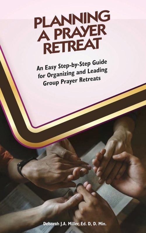 Planning A Prayer Retreat: An Easy Step-By-Step Guide for Organizing And Leading Group Prayer Retreats